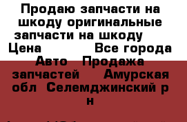 Продаю запчасти на шкоду оригинальные запчасти на шкоду 2  › Цена ­ 4 000 - Все города Авто » Продажа запчастей   . Амурская обл.,Селемджинский р-н